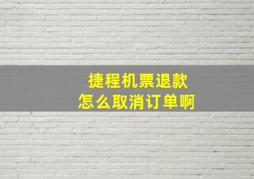 捷程机票退款怎么取消订单啊