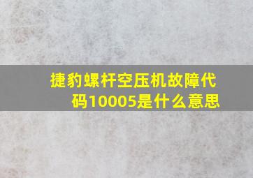 捷豹螺杆空压机故障代码10005是什么意思