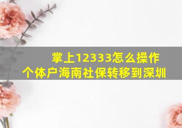 掌上12333怎么操作个体户海南社保转移到深圳