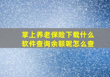 掌上养老保险下载什么软件查询余额呢怎么查