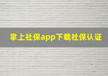 掌上社保app下载社保认证