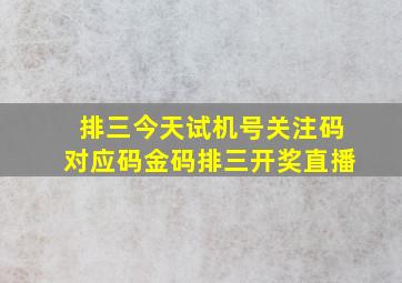 排三今天试机号关注码对应码金码排三开奖直播