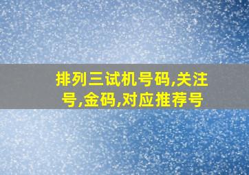 排列三试机号码,关注号,金码,对应推荐号