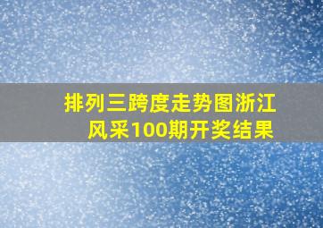 排列三跨度走势图浙江风采100期开奖结果