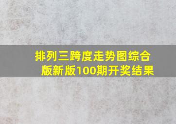 排列三跨度走势图综合版新版100期开奖结果