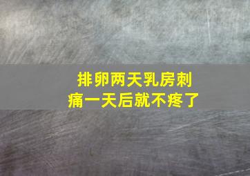 排卵两天乳房刺痛一天后就不疼了