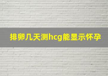 排卵几天测hcg能显示怀孕