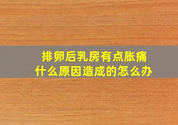 排卵后乳房有点胀痛什么原因造成的怎么办