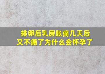 排卵后乳房胀痛几天后又不痛了为什么会怀孕了