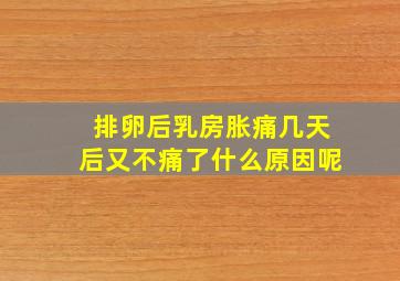 排卵后乳房胀痛几天后又不痛了什么原因呢