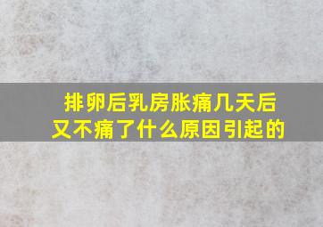 排卵后乳房胀痛几天后又不痛了什么原因引起的