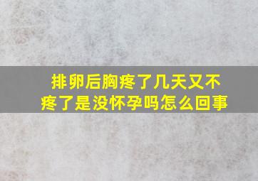 排卵后胸疼了几天又不疼了是没怀孕吗怎么回事