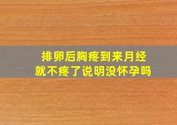 排卵后胸疼到来月经就不疼了说明没怀孕吗