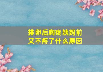 排卵后胸疼姨妈前又不疼了什么原因