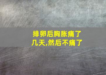 排卵后胸胀痛了几天,然后不痛了