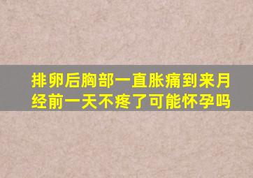 排卵后胸部一直胀痛到来月经前一天不疼了可能怀孕吗