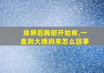 排卵后胸部开始疼,一直到大姨妈来怎么回事