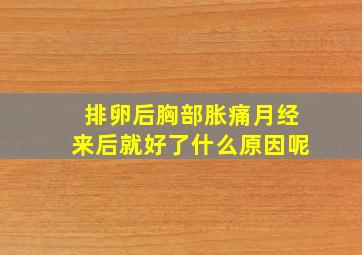 排卵后胸部胀痛月经来后就好了什么原因呢