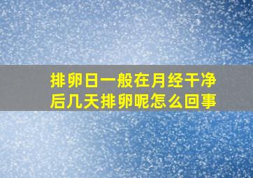 排卵日一般在月经干净后几天排卵呢怎么回事