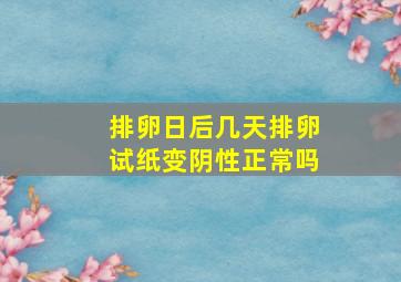 排卵日后几天排卵试纸变阴性正常吗