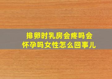 排卵时乳房会疼吗会怀孕吗女性怎么回事儿