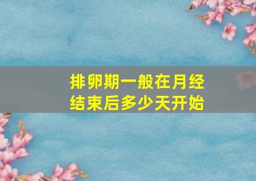 排卵期一般在月经结束后多少天开始