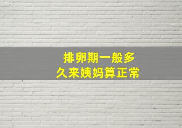 排卵期一般多久来姨妈算正常