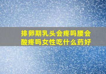 排卵期乳头会疼吗腰会酸疼吗女性吃什么药好