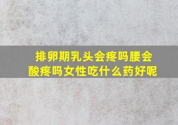 排卵期乳头会疼吗腰会酸疼吗女性吃什么药好呢