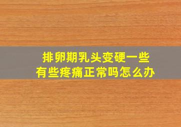 排卵期乳头变硬一些有些疼痛正常吗怎么办