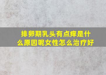 排卵期乳头有点痒是什么原因呢女性怎么治疗好