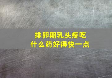 排卵期乳头疼吃什么药好得快一点