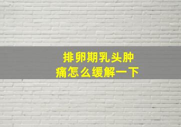 排卵期乳头肿痛怎么缓解一下