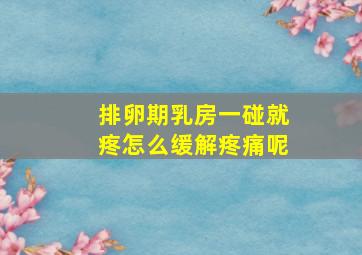 排卵期乳房一碰就疼怎么缓解疼痛呢