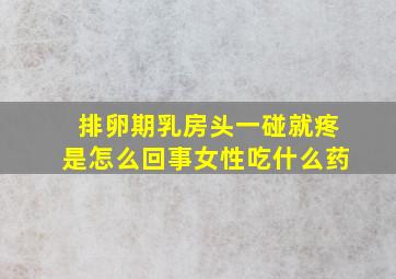 排卵期乳房头一碰就疼是怎么回事女性吃什么药