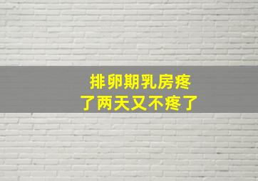 排卵期乳房疼了两天又不疼了