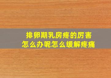 排卵期乳房疼的厉害怎么办呢怎么缓解疼痛