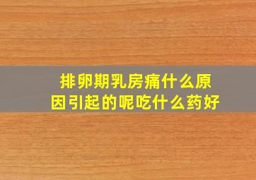 排卵期乳房痛什么原因引起的呢吃什么药好