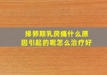 排卵期乳房痛什么原因引起的呢怎么治疗好