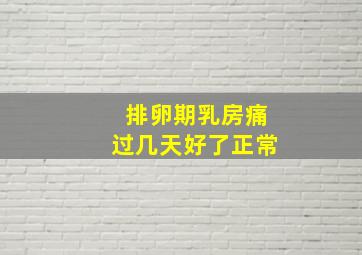 排卵期乳房痛过几天好了正常