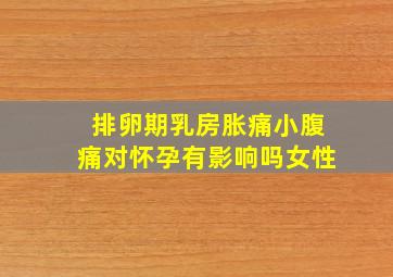 排卵期乳房胀痛小腹痛对怀孕有影响吗女性