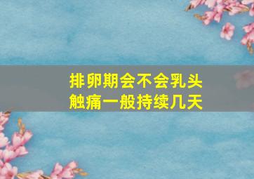 排卵期会不会乳头触痛一般持续几天