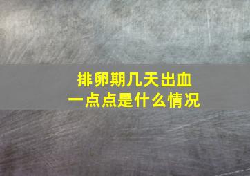 排卵期几天出血一点点是什么情况