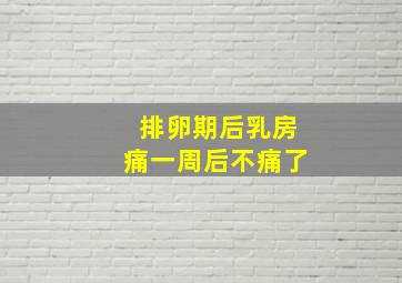 排卵期后乳房痛一周后不痛了