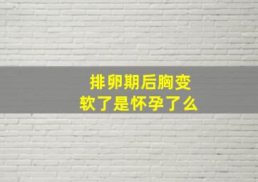 排卵期后胸变软了是怀孕了么