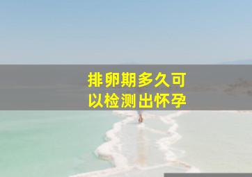 排卵期多久可以检测出怀孕