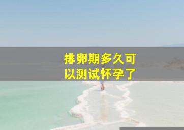 排卵期多久可以测试怀孕了