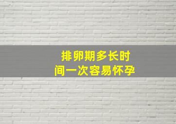 排卵期多长时间一次容易怀孕