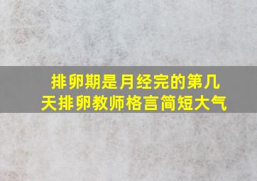 排卵期是月经完的第几天排卵教师格言简短大气