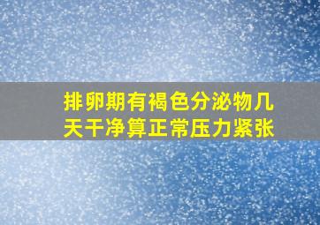 排卵期有褐色分泌物几天干净算正常压力紧张